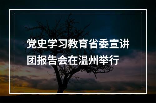 党史学习教育省委宣讲团报告会在温州举行