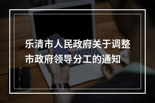 乐清市人民政府关于调整市政府领导分工的通知