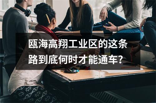 瓯海高翔工业区的这条路到底何时才能通车？