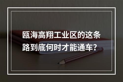 瓯海高翔工业区的这条路到底何时才能通车？