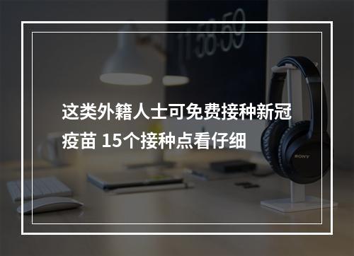 这类外籍人士可免费接种新冠疫苗 15个接种点看仔细