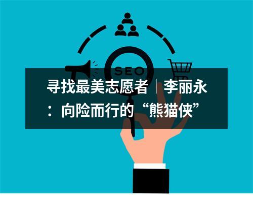 寻找最美志愿者｜李丽永：向险而行的“熊猫侠”