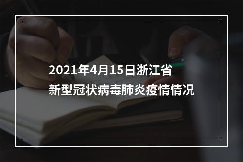 2021年4月15日浙江省新型冠状病毒肺炎疫情情况
