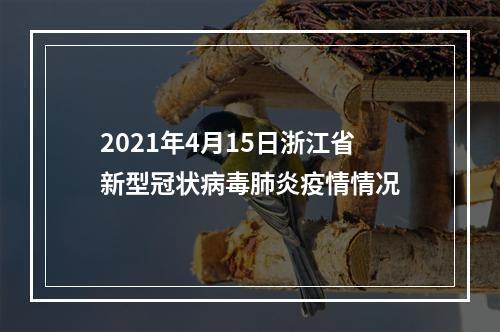 2021年4月15日浙江省新型冠状病毒肺炎疫情情况