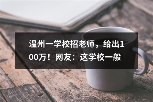 温州一学校招老师，给出100万！网友：这学校一般