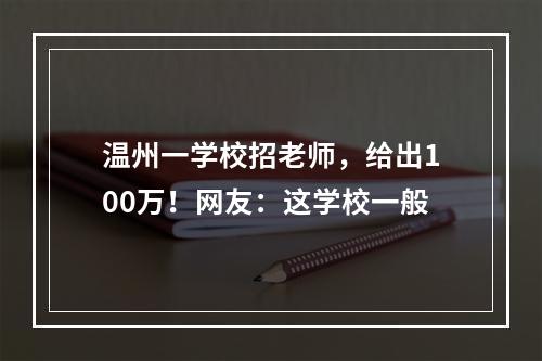 温州一学校招老师，给出100万！网友：这学校一般