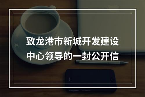 致龙港市新城开发建设中心领导的一封公开信