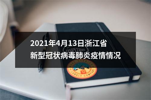 2021年4月13日浙江省新型冠状病毒肺炎疫情情况