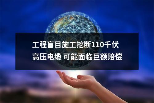 工程盲目施工挖断110千伏高压电缆 可能面临巨额赔偿