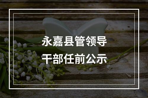 永嘉县管领导干部任前公示