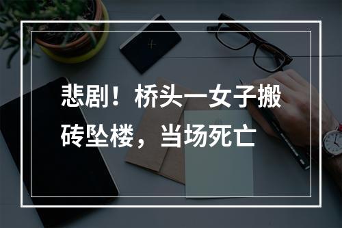 悲剧！桥头一女子搬砖坠楼，当场死亡