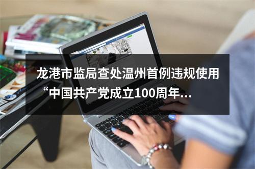 龙港市监局查处温州首例违规使用“中国共产党成立100周年庆祝活动标识”案件