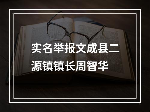 实名举报文成县二源镇镇长周智华