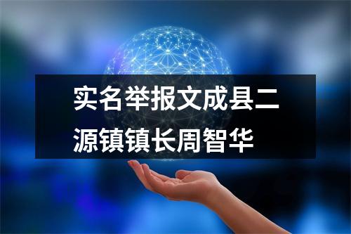 实名举报文成县二源镇镇长周智华
