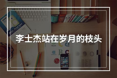 李士杰站在岁月的枝头