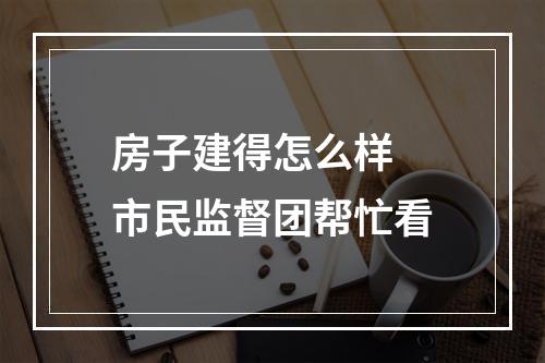房子建得怎么样 市民监督团帮忙看
