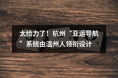 太给力了！杭州“亚运导航”系统由温州人领衔设计