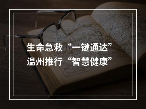 生命急救“一键通达” 温州推行“智慧健康”