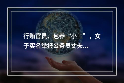 行贿官员、包养“小三”，女子实名举报公务员丈夫...