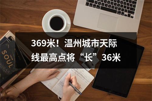 369米！温州城市天际线最高点将“长”36米