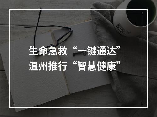 生命急救“一键通达” 温州推行“智慧健康”