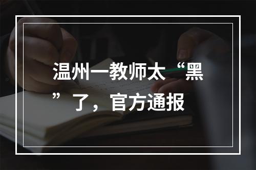 温州一教师太“黑”了，官方通报