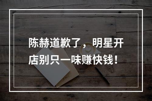陈赫道歉了，明星开店别只一味赚快钱！