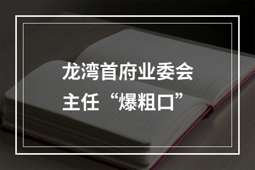龙湾首府业委会主任“爆粗口”
