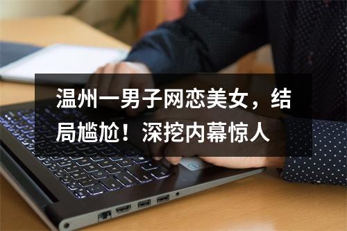 温州一男子网恋美女，结局尴尬！深挖内幕惊人