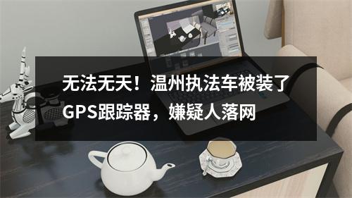 无法无天！温州执法车被装了GPS跟踪器，嫌疑人落网
