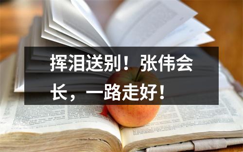挥泪送别！张伟会长，一路走好！