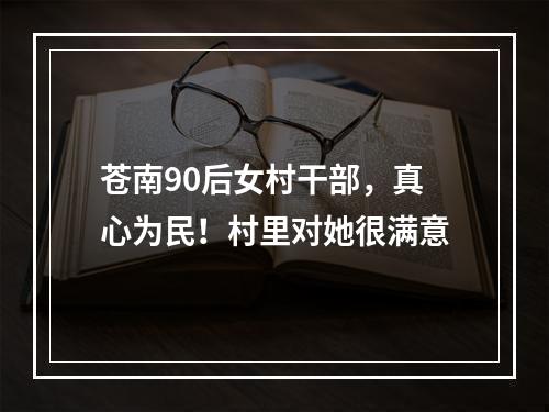 苍南90后女村干部，真心为民！村里对她很满意