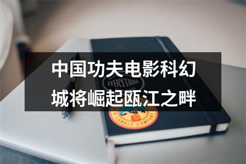 中国功夫电影科幻城将崛起瓯江之畔