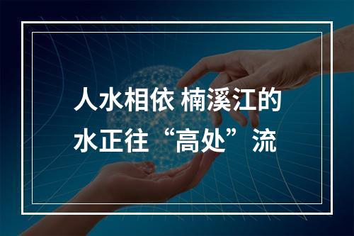 人水相依 楠溪江的水正往“高处”流
