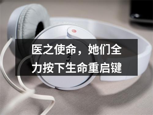 医之使命，她们全力按下生命重启键