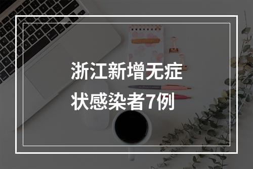 浙江新增无症状感染者7例