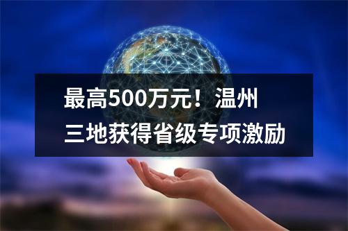 最高500万元！温州三地获得省级专项激励