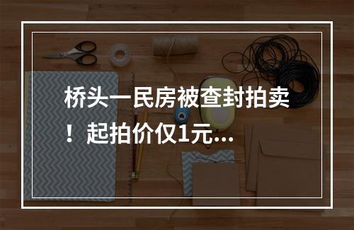 桥头一民房被查封拍卖！起拍价仅1元...