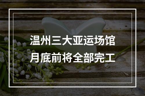 温州三大亚运场馆月底前将全部完工