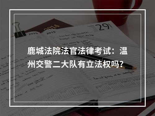 鹿城法院法官法律考试：温州交警二大队有立法权吗？