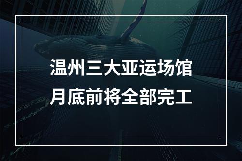 温州三大亚运场馆月底前将全部完工