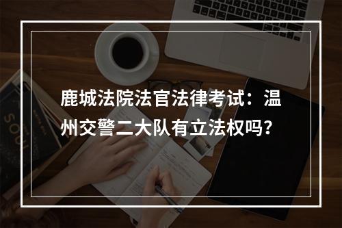 鹿城法院法官法律考试：温州交警二大队有立法权吗？
