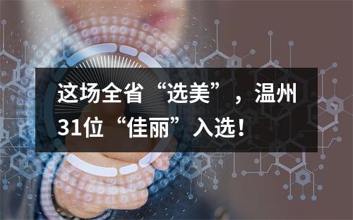 这场全省“选美”，温州31位“佳丽”入选！