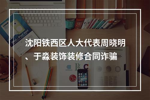 沈阳铁西区人大代表周晓明、于淼装饰装修合同诈骗