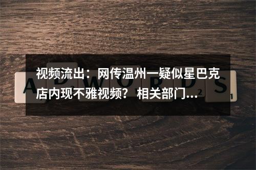 视频流出：网传温州一疑似星巴克店内现不雅视频？ 相关部门：已关注