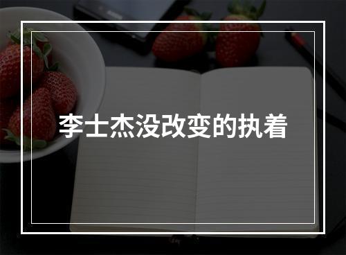 李士杰没改变的执着