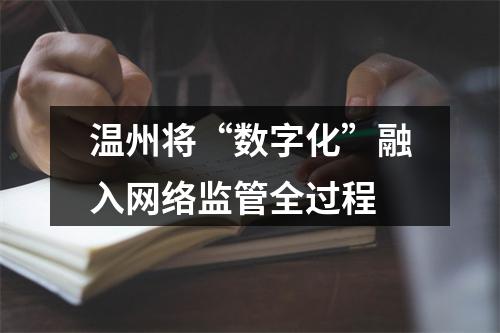 温州将“数字化”融入网络监管全过程
