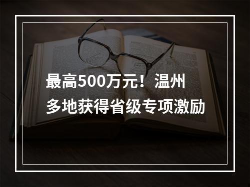 最高500万元！温州多地获得省级专项激励