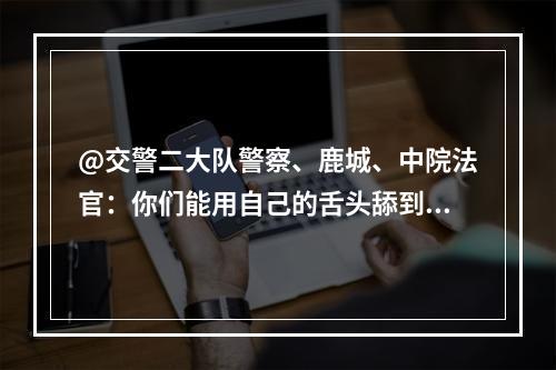 @交警二大队警察、鹿城、中院法官：你们能用自己的舌头舔到自己屁股吗？