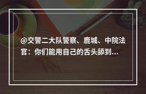 @交警二大队警察、鹿城、中院法官：你们能用自己的舌头舔到自己屁股吗？